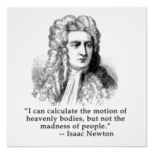 ... the heavenly bodies, but not the madness of people. ~Sir Isaac Newton