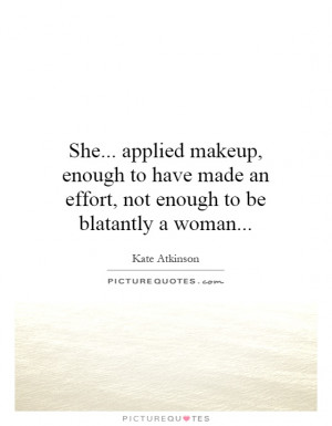 ... applied makeup, enough to have made an effort, not enough to be