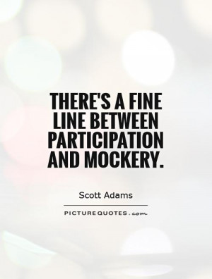 There's a fine line between participation and mockery. Picture Quote ...