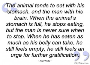 the animal tends to eat with his stomach alan watts