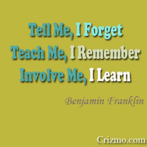 Tell me and I forget. Teach me and I remember. Involve me and I learn ...