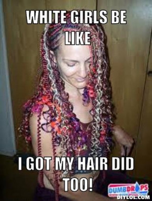 ghetto-white-girl-meme-generator-white-girls-be-like-i-got-my-hair-did ...