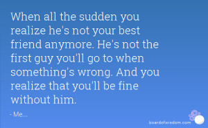 ... something's wrong. And you realize that you'll be fine without him