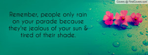 , people only rain on your parade because they're jealous of your ...