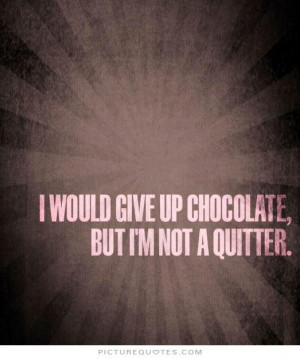 would give up chocolate but i'm not a quitter. Picture Quote #1