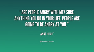 ... anything you do in your life, people are going to be angry at you