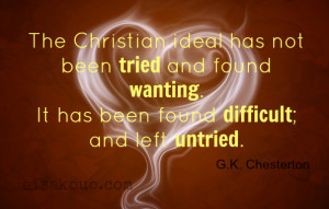 The Christian ideal has not been tried and found wanting. It has been ...