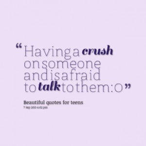 Quotes Picture: having a crush on someone and is afraid to talk to ...
