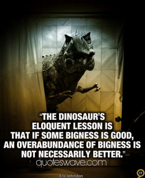 The dinosaur's eloquent lesson is that if some bigness is good, an ...