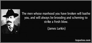 ... always be brooding and scheming to strike a fresh blow. - James Larkin
