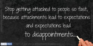 Stop getting attached to people so fast, because attachments lead to ...