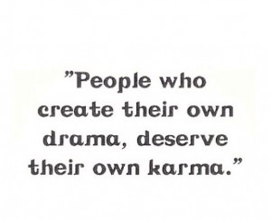 People who create their drama deserve their own karma.