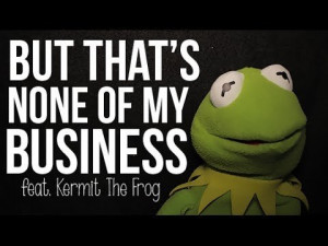 But That's None Of My Business: Kermit The Frog