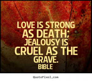 ... is strong as death; jealousy is cruel as the grave. Bible love quotes