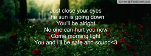 Just close your eyesThe sun is going downYou'll be alrightNo one can ...