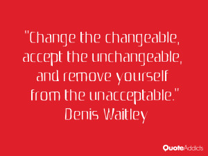 ... , and remove yourself from the unacceptable.” — Denis Waitley