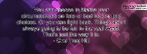 ... be fair in the real world. That's just the way it is. - One Tree Hill