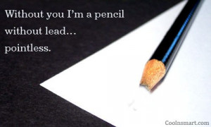 Missing You Quote: Without you I’m a pencil without lead…pointless ...