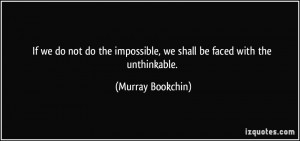 ... impossible, we shall be faced with the unthinkable. - Murray Bookchin