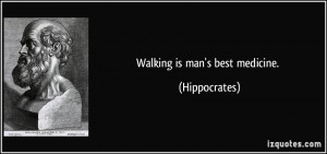 Walking is man's best medicine. - Hippocrates