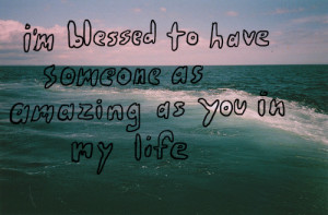 blessed to have someone as amazing as you in my life.