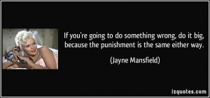 ... big, because the punishment is the same either way. - Jayne Mansfield
