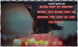 Being hurt by someone sucks, but being hurt by someone you love is ...