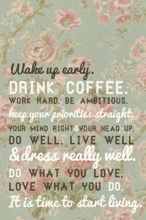 Wake up early, drink coffee, work hard, be ambitious. Keep your ...