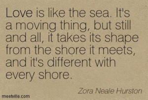 Love is like the sea. It's a moving thing, but still and all, it takes ...