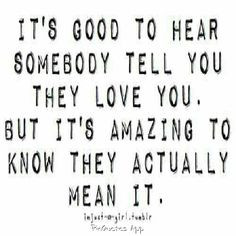 it's good to hear somebody tell you they love you. but it's amazing to ...