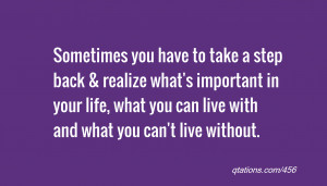 you have to take a step back & realize what's important in your life ...