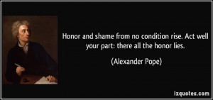 Honor and shame from no condition rise. Act well your part: there all ...