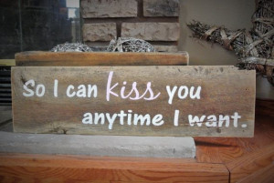 So I can Kiss you anytime I want Sign Love Quote Rustic Barn Board ...