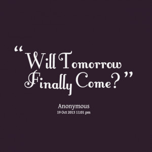 Quotes Picture: will tomorrow finally come?