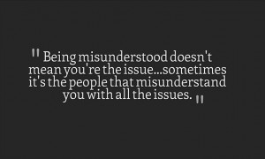 Being misunderstood doesn't mean you're the issue...sometimes it's the ...
