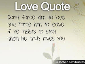 him to love you. Force him to leave. If he insists to stay, then he ...