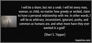 snob. I will let every man, woman, or child, no matter how greedy ...