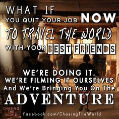 if you quit your job now to travel the world with your best friends ...