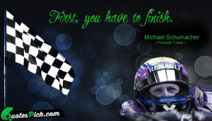 First You Have To Finish by michael-schumacher Picture Quotes