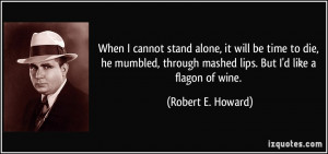 When I cannot stand alone, it will be time to die, he mumbled, through ...