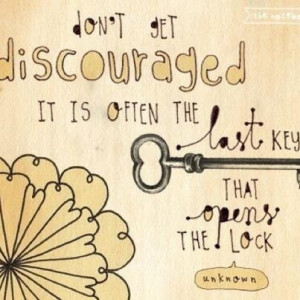 Don't get discouraged... it's often the last key that opens the lock ...