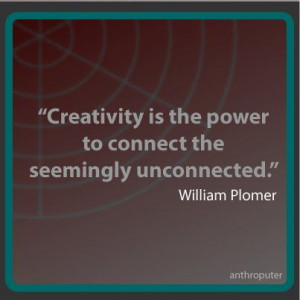 ... is the power to connect the seemingly unconnected. -William Plomer