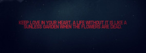 keep love in your heart. a life without it is like a sunless garden ...