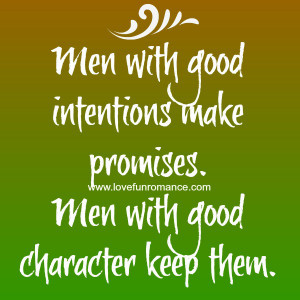 Men with good intentions make promises. Men with good character keep ...