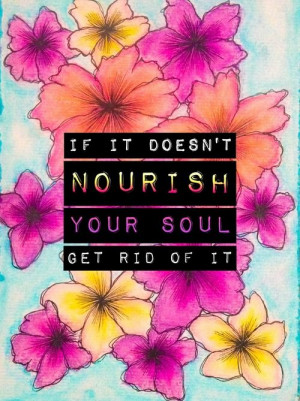... nourish your soul, get rid of it. #inspiration #quote #happiness