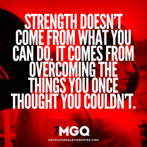 Strength comes from overcoming.