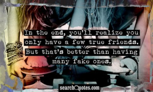 ... have a few true friends. But that's better than having many fake ones