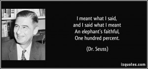 ... what I meant An elephant's faithful, One hundred percent. - Dr. Seuss
