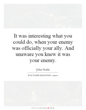 It was interesting what you could do, when your enemy was officially ...