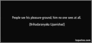 People see his pleasure-ground; him no one sees at all ...
